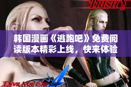 韩国漫画《逃跑吧》免费阅读版本精彩上线，快来体验！