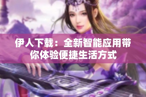 伊人下载：全新智能应用带你体验便捷生活方式