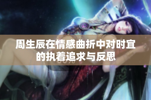 周生辰在情感曲折中对时宜的执着追求与反思