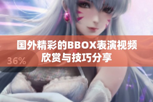 国外精彩的BBOX表演视频欣赏与技巧分享