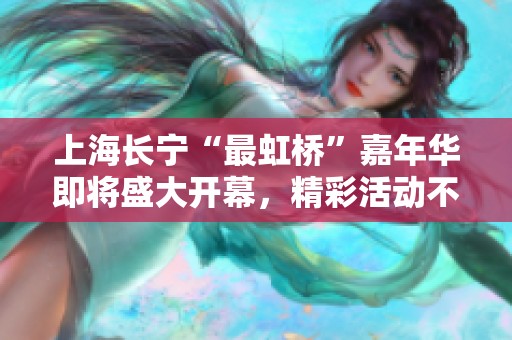 上海长宁“最虹桥”嘉年华即将盛大开幕，精彩活动不容错过