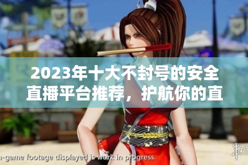 2023年十大不封号的安全直播平台推荐，护航你的直播之路