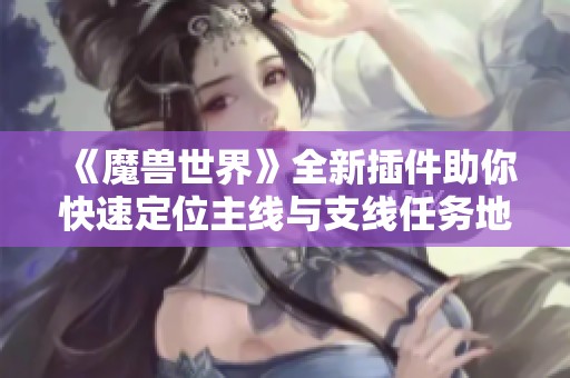 《魔兽世界》全新插件助你快速定位主线与支线任务地点