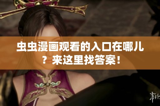 虫虫漫画观看的入口在哪儿？来这里找答案！