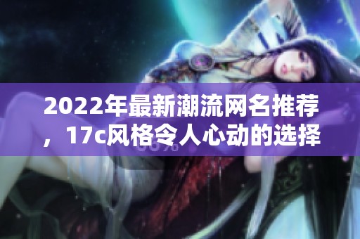 2022年最新潮流网名推荐，17c风格令人心动的选择