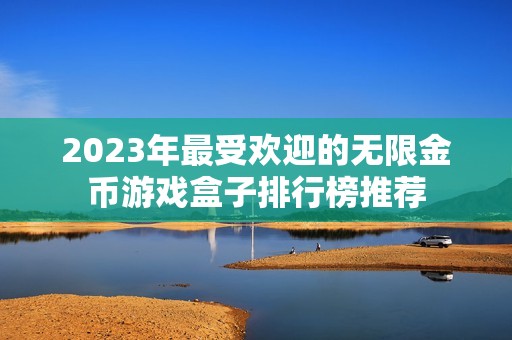 2023年最受欢迎的无限金币游戏盒子排行榜推荐