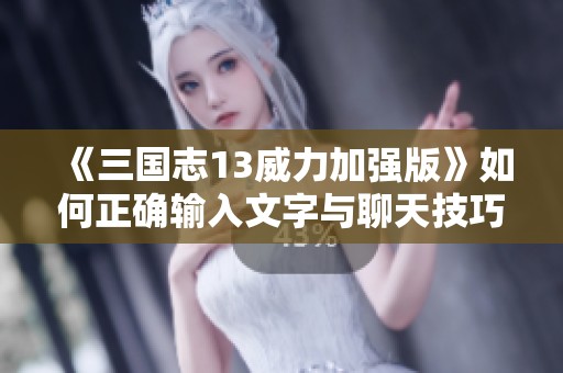 《三国志13威力加强版》如何正确输入文字与聊天技巧解析