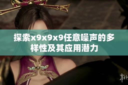探索x9x9x9任意噪声的多样性及其应用潜力