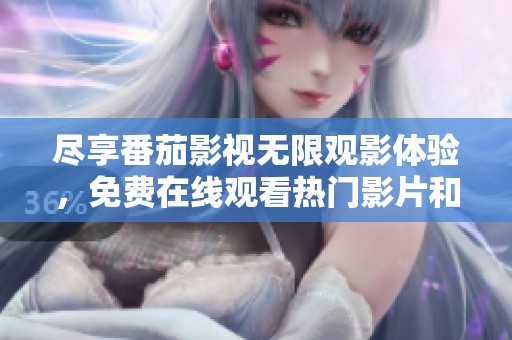 尽享番茄影视无限观影体验，免费在线观看热门影片和剧集