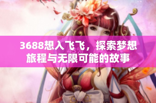 3688想入飞飞，探索梦想旅程与无限可能的故事