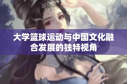 大学篮球运动与中国文化融合发展的独特视角