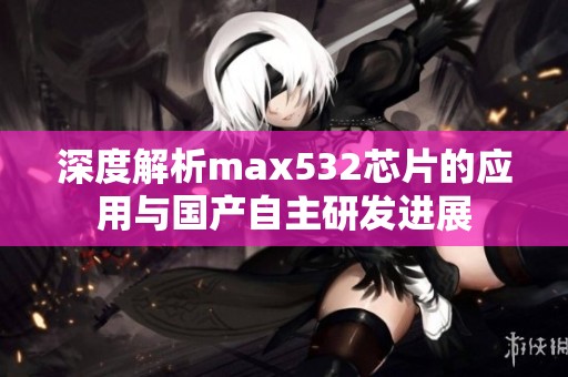 深度解析max532芯片的应用与国产自主研发进展