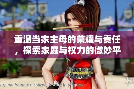 重温当家主母的荣耀与责任，探索家庭与权力的微妙平衡
