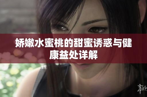 娇嫩水蜜桃的甜蜜诱惑与健康益处详解