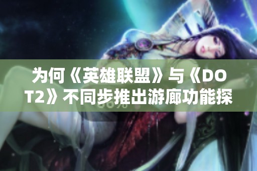 为何《英雄联盟》与《DOT2》不同步推出游廊功能探讨