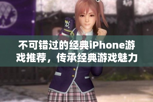不可错过的经典iPhone游戏推荐，传承经典游戏魅力