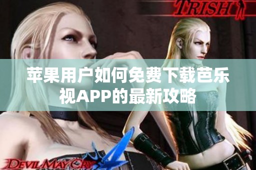 苹果用户如何免费下载芭乐视APP的最新攻略