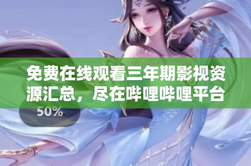 免费在线观看三年期影视资源汇总，尽在哔哩哔哩平台