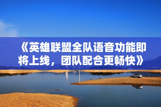 《英雄联盟全队语音功能即将上线，团队配合更畅快》
