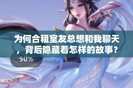 为何合租室友总想和我聊天，背后隐藏着怎样的故事？