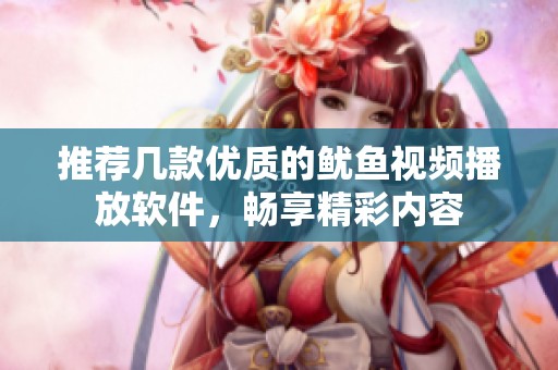 推荐几款优质的鱿鱼视频播放软件，畅享精彩内容