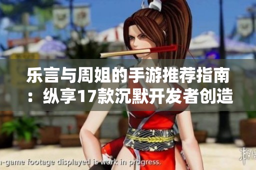 乐言与周姐的手游推荐指南：纵享17款沉默开发者创造的乐趣
