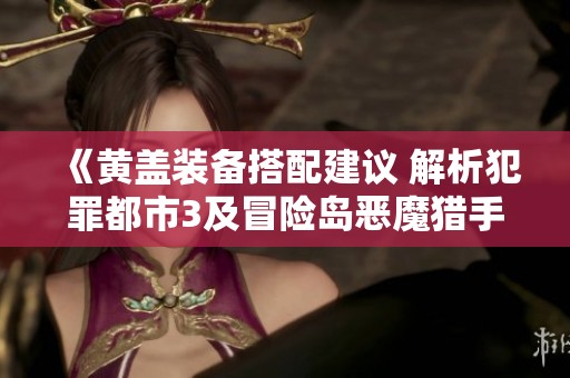 《黄盖装备搭配建议 解析犯罪都市3及冒险岛恶魔猎手技能》