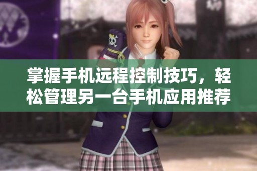 掌握手机远程控制技巧，轻松管理另一台手机应用推荐