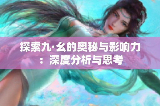 探索九·幺的奥秘与影响力：深度分析与思考