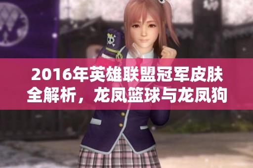 2016年英雄联盟冠军皮肤全解析，龙凤篮球与龙凤狗的背后故事