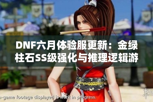 DNF六月体验服更新：金绿柱石SS级强化与推理逻辑游戏的完美结合