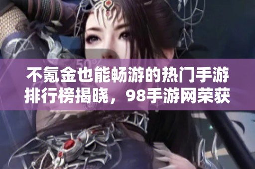 不氪金也能畅游的热门手游排行榜揭晓，98手游网荣获第一