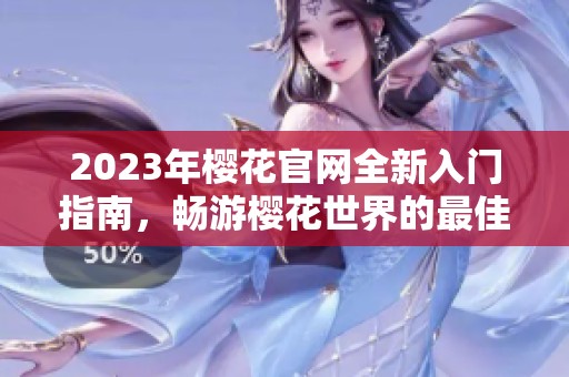 2023年樱花官网全新入门指南，畅游樱花世界的最佳起点