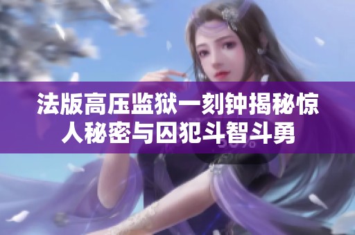 法版高压监狱一刻钟揭秘惊人秘密与囚犯斗智斗勇