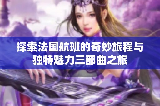 探索法国航班的奇妙旅程与独特魅力三部曲之旅