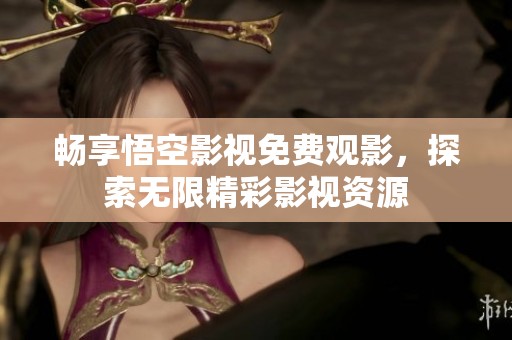畅享悟空影视免费观影，探索无限精彩影视资源