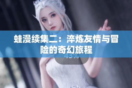 蛙漫续集二：淬炼友情与冒险的奇幻旅程