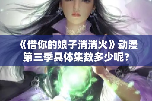 《借你的娘子消消火》动漫第三季具体集数多少呢？