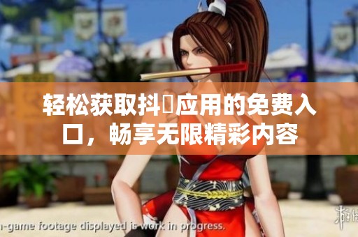 轻松获取抖抈应用的免费入口，畅享无限精彩内容