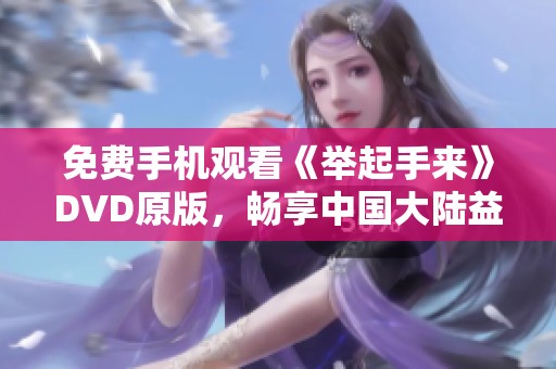 免费手机观看《举起手来》DVD原版，畅享中国大陆益智片精彩时刻
