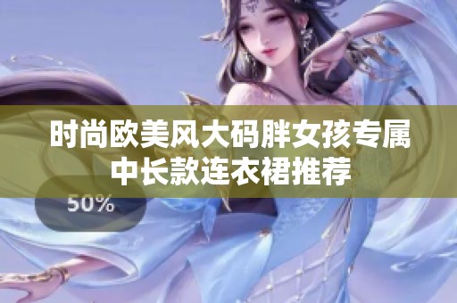 时尚欧美风大码胖女孩专属中长款连衣裙推荐
