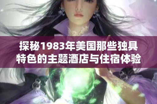 探秘1983年美国那些独具特色的主题酒店与住宿体验
