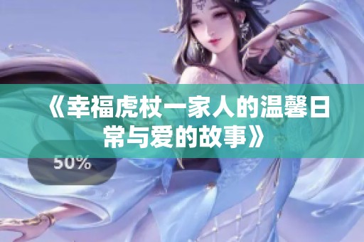 《幸福虎杖一家人的温馨日常与爱的故事》