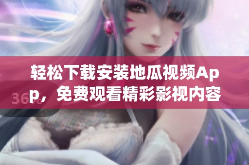 轻松下载安装地瓜视频App，免费观看精彩影视内容技巧分享