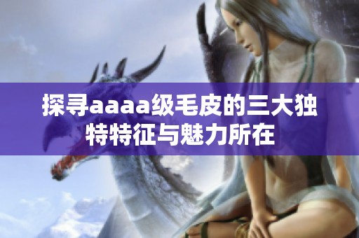 探寻aaaa级毛皮的三大独特特征与魅力所在