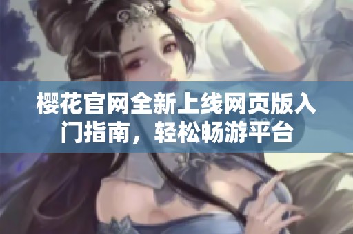 樱花官网全新上线网页版入门指南，轻松畅游平台