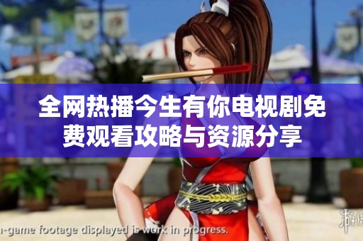 全网热播今生有你电视剧免费观看攻略与资源分享