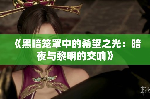 《黑暗笼罩中的希望之光：暗夜与黎明的交响》