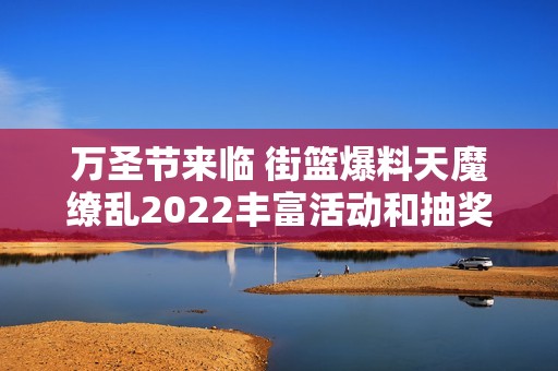 万圣节来临 街篮爆料天魔缭乱2022丰富活动和抽奖惊喜