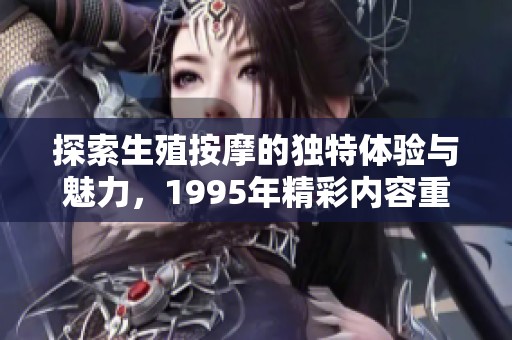 探索生殖按摩的独特体验与魅力，1995年精彩内容重温